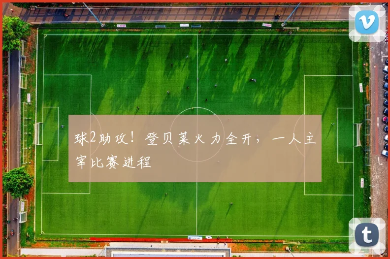 球2助攻！登贝莱火力全开，一人主宰比赛进程