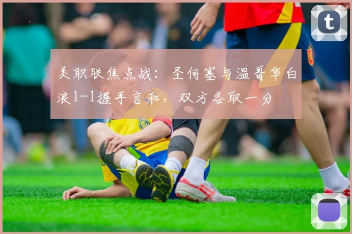 美职联焦点战：圣何塞与温哥华白浪1-1握手言和，双方各取一分