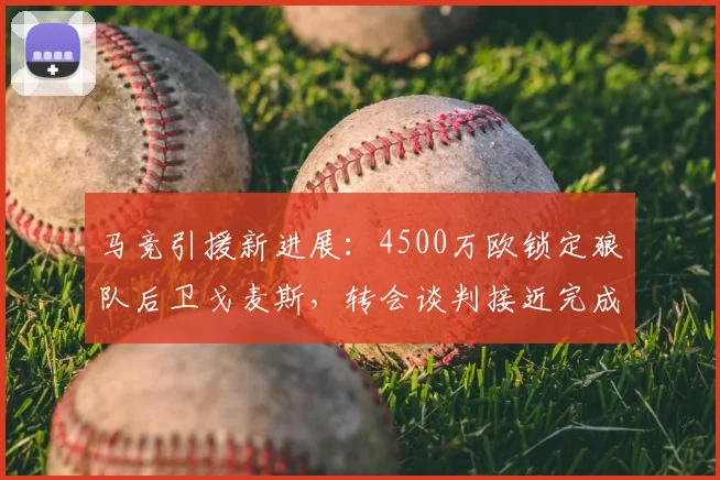 马竞引援新进展：4500万欧锁定狼队后卫戈麦斯，转会谈判接近完成