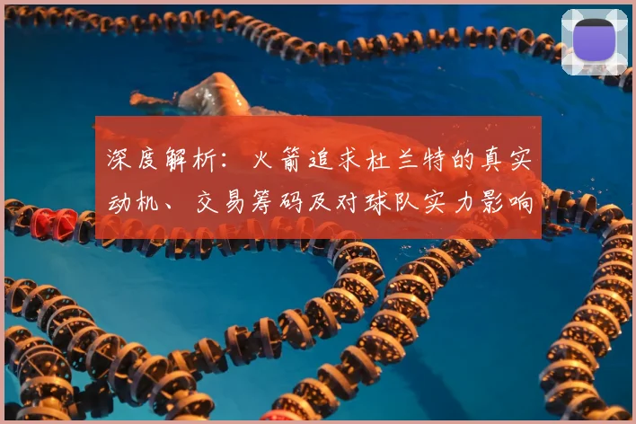 深度解析:火箭追求杜兰特的真实动机、交易筹码及对球队实力影响