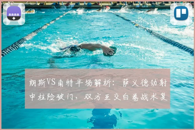 朗斯VS南特半场解析：萨义德劲射中柱险破门，双方互交白卷战术复盘